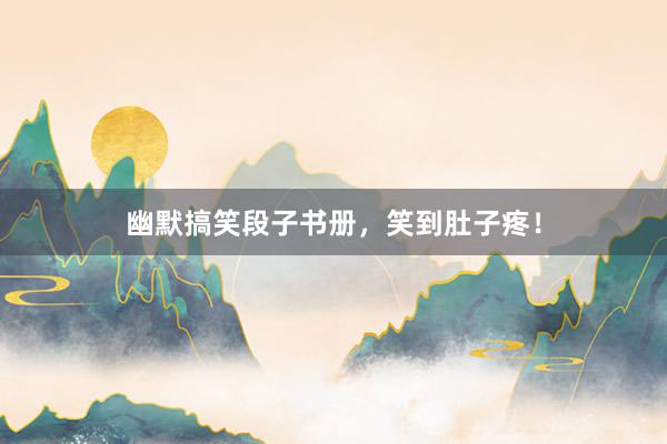 幽默搞笑段子书册，笑到肚子疼！