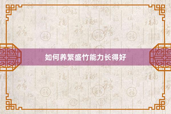 如何养繁盛竹能力长得好