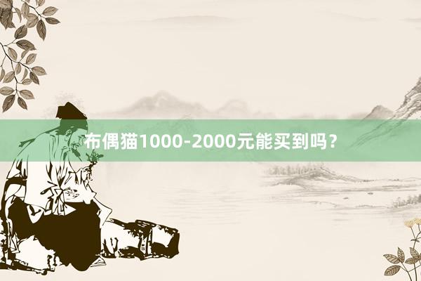 布偶猫1000-2000元能买到吗?