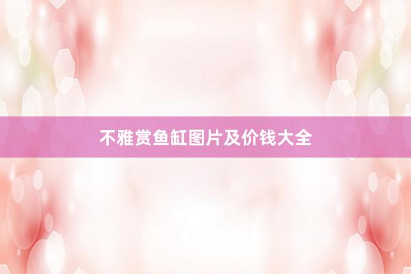 不雅赏鱼缸图片及价钱大全
